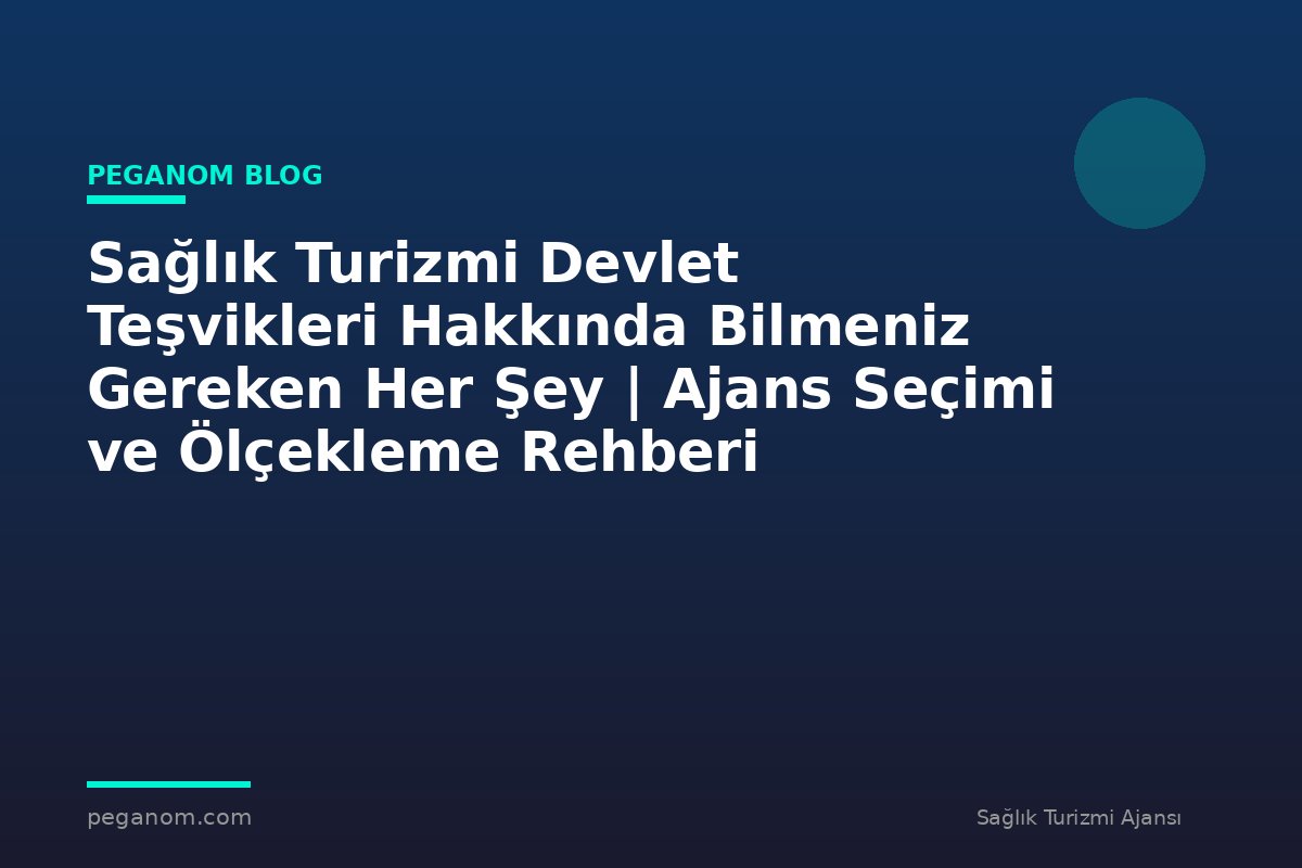 Sağlık Turizmi Devlet Teşvikleri Hakkında Bilmeniz Gereken Her Şey | Ajans Seçimi ve Ölçekleme Rehberi