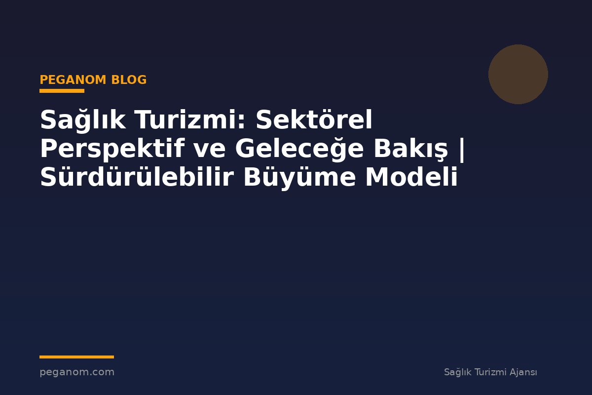 Sağlık Turizmi: Sektörel Perspektif ve Geleceğe Bakış | Sürdürülebilir Büyüme Modeli