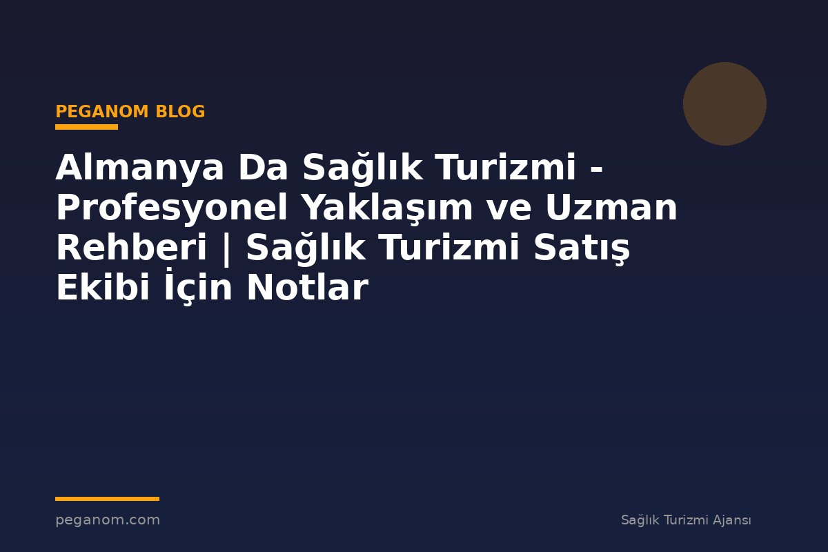 Almanya Da Sağlık Turizmi - Profesyonel Yaklaşım ve Uzman Rehberi | Sağlık Turizmi Satış Ekibi İçin Notlar