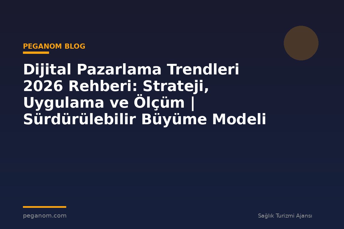 Dijital Pazarlama Trendleri 2026 Rehberi: Strateji, Uygulama ve Ölçüm | Sürdürülebilir Büyüme Modeli