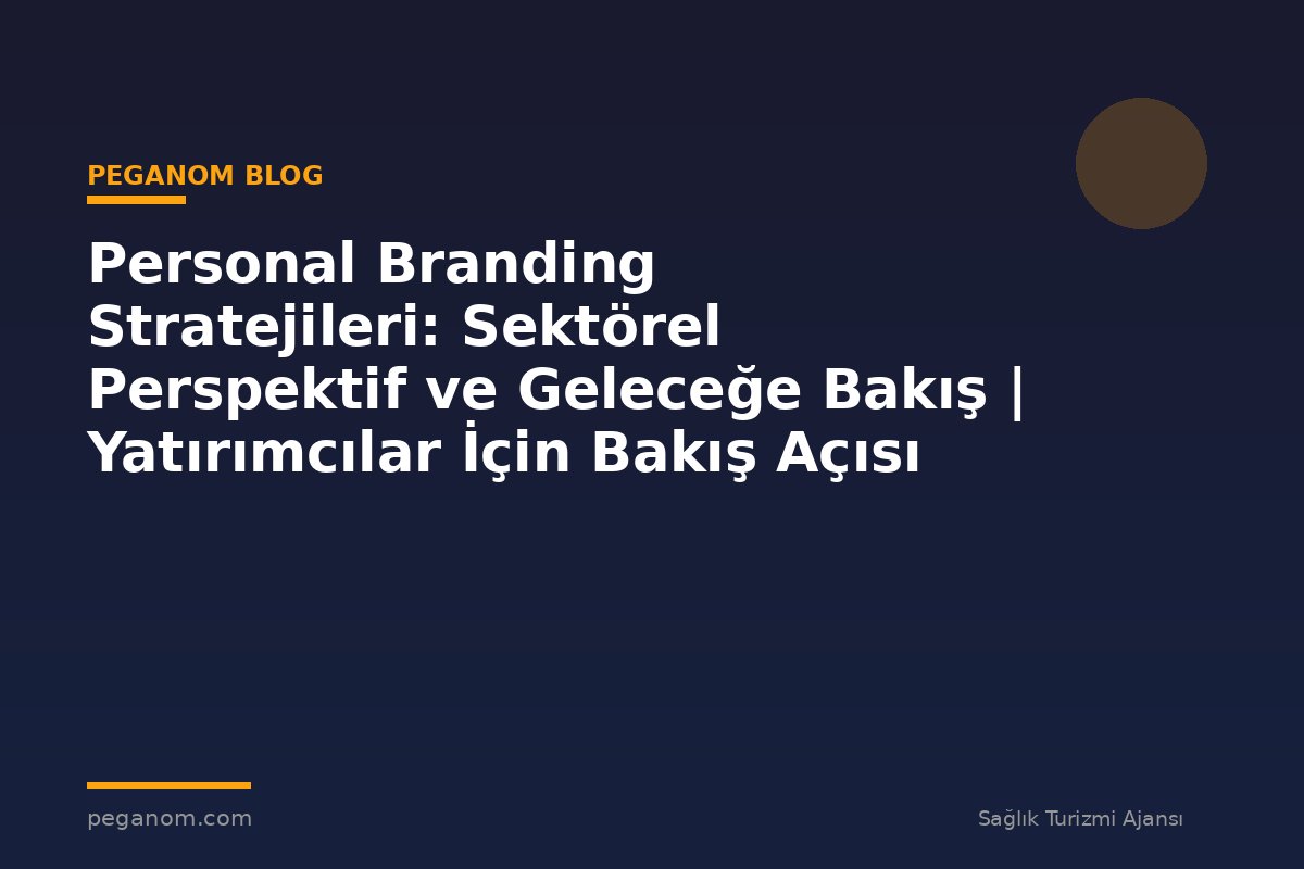 Personal Branding Stratejileri: Sektörel Perspektif ve Geleceğe Bakış | Yatırımcılar İçin Bakış Açısı