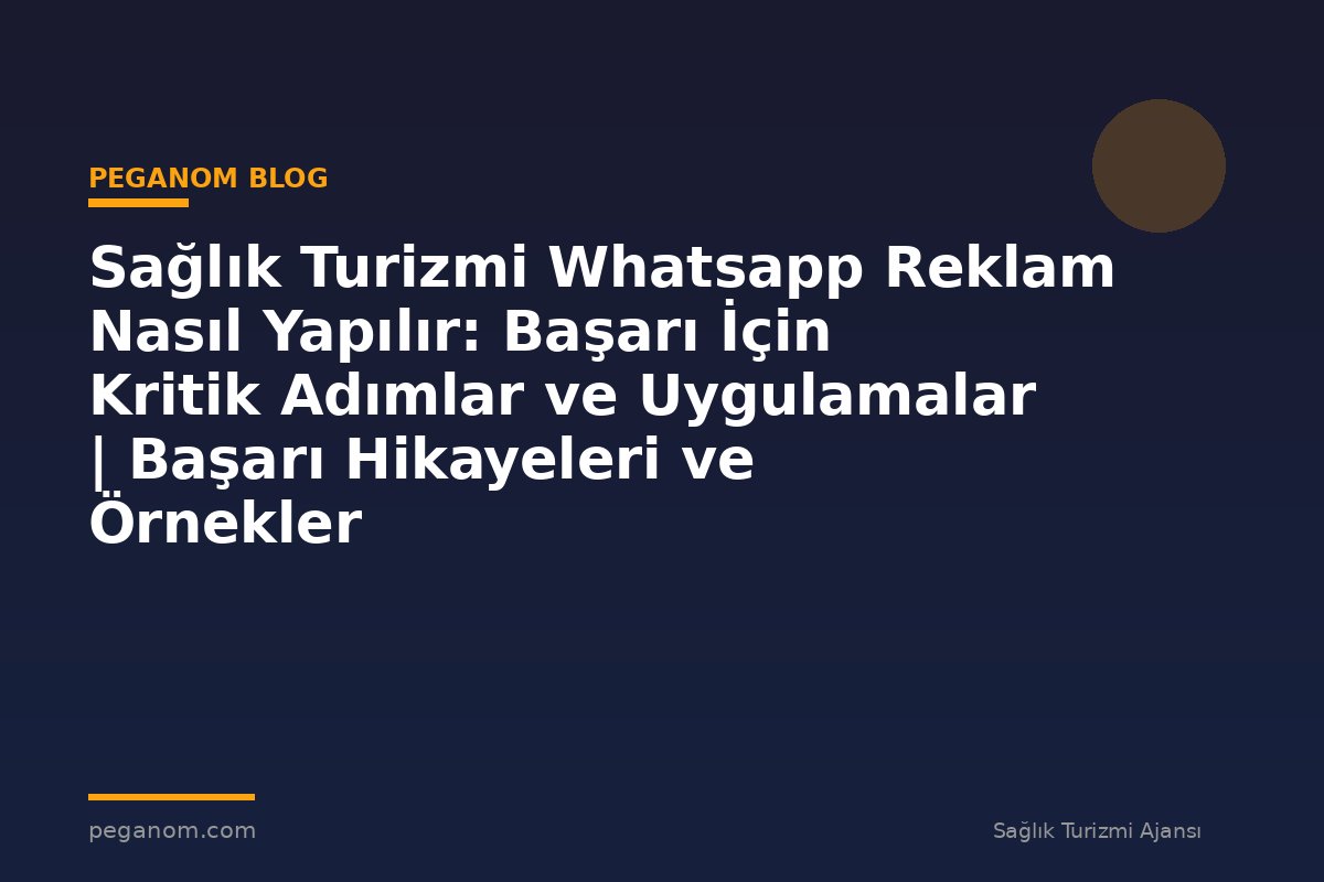 Sağlık Turizmi Whatsapp Reklam Nasıl Yapılır: Başarı İçin Kritik Adımlar ve Uygulamalar | Başarı Hikayeleri ve Örnekler