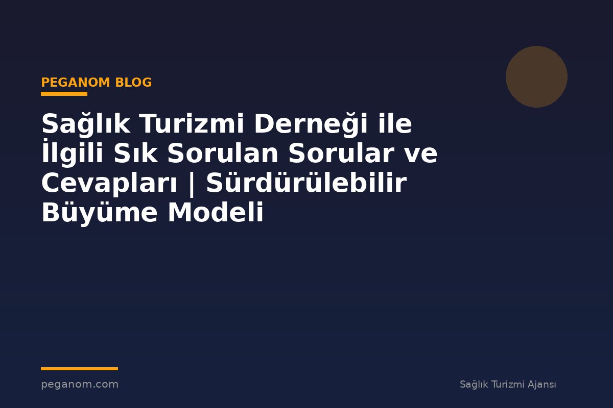 Sağlık Turizmi Derneği ile İlgili Sık Sorulan Sorular ve Cevapları | Sürdürülebilir Büyüme Modeli