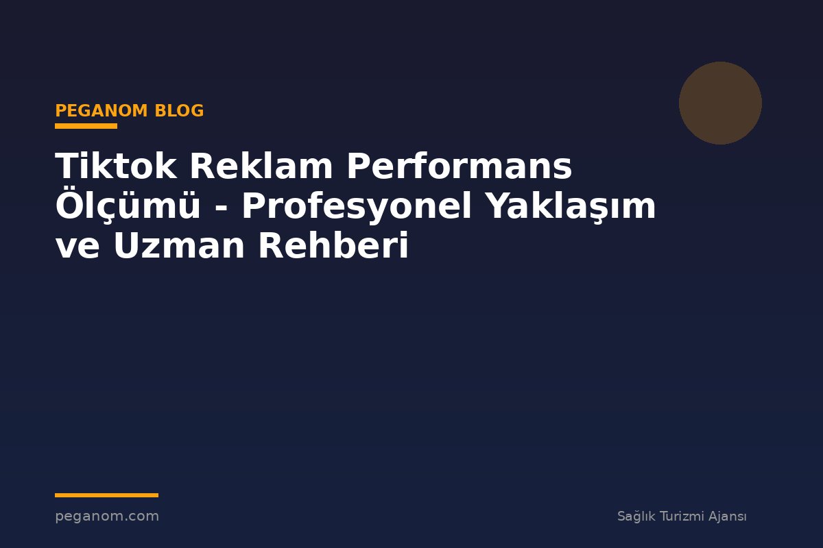 Tiktok Reklam Performans Ölçümü - Profesyonel Yaklaşım ve Uzman Rehberi