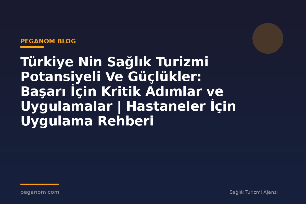 Türkiye Nin Sağlık Turizmi Potansiyeli Ve Güçlükler: Başarı İçin Kritik Adımlar ve Uygulamalar | Hastaneler İçin Uygulama Rehberi