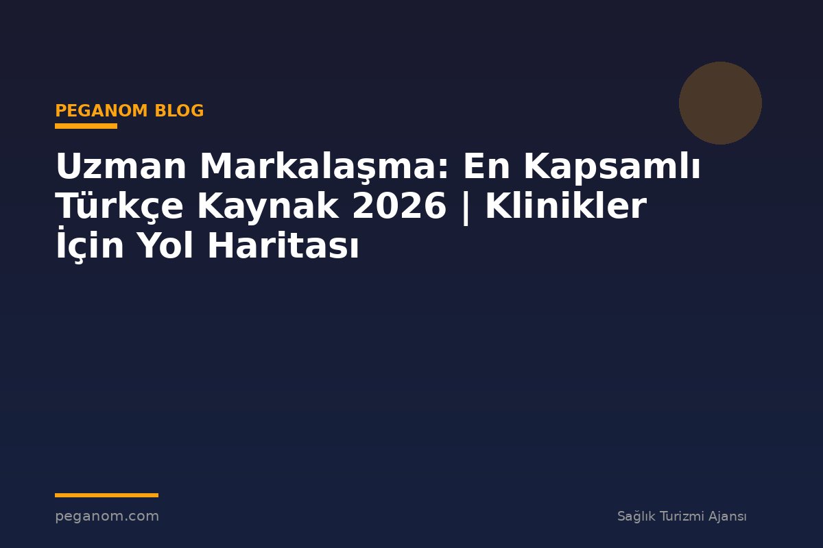 Uzman Markalaşma: En Kapsamlı Türkçe Kaynak 2026 | Klinikler İçin Yol Haritası