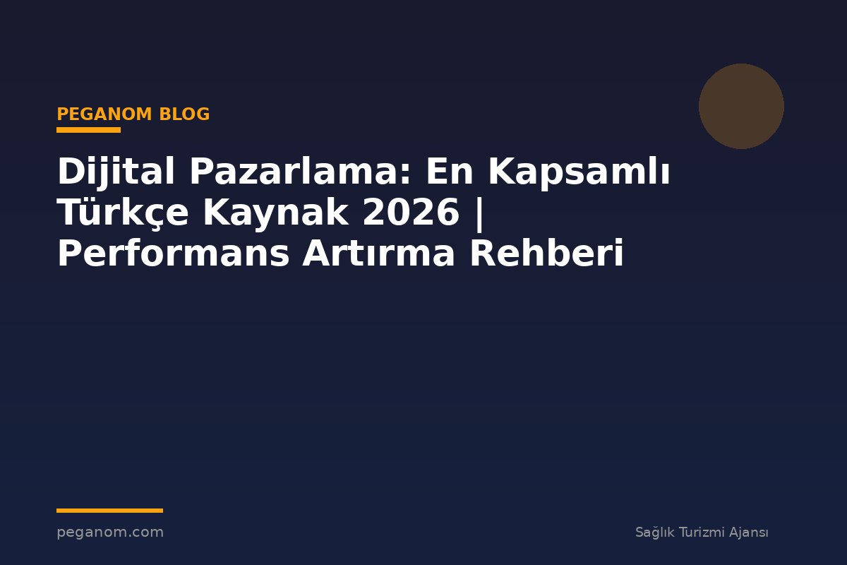 Dijital Pazarlama: En Kapsamlı Türkçe Kaynak 2026 | Performans Artırma Rehberi