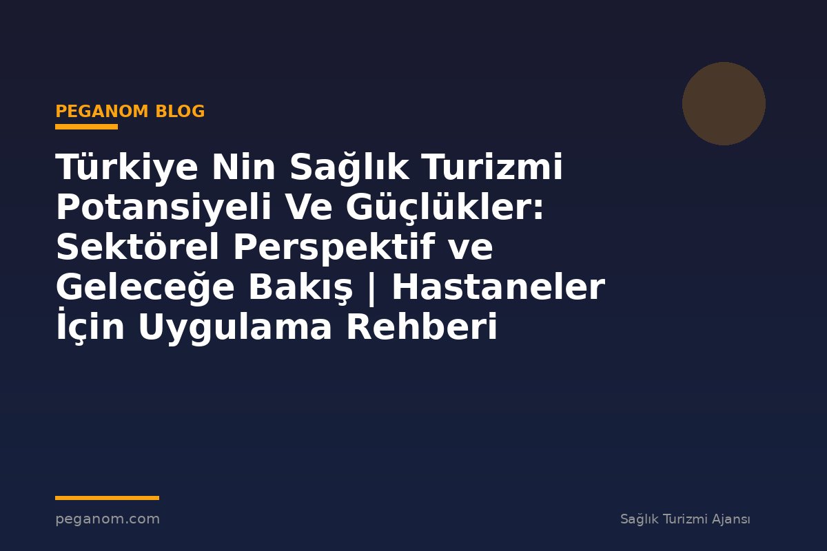 Türkiye Nin Sağlık Turizmi Potansiyeli Ve Güçlükler: Sektörel Perspektif ve Geleceğe Bakış | Hastaneler İçin Uygulama Rehberi