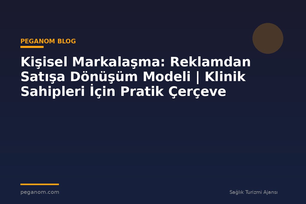 Kişisel Markalaşma: Reklamdan Satışa Dönüşüm Modeli | Klinik Sahipleri İçin Pratik Çerçeve