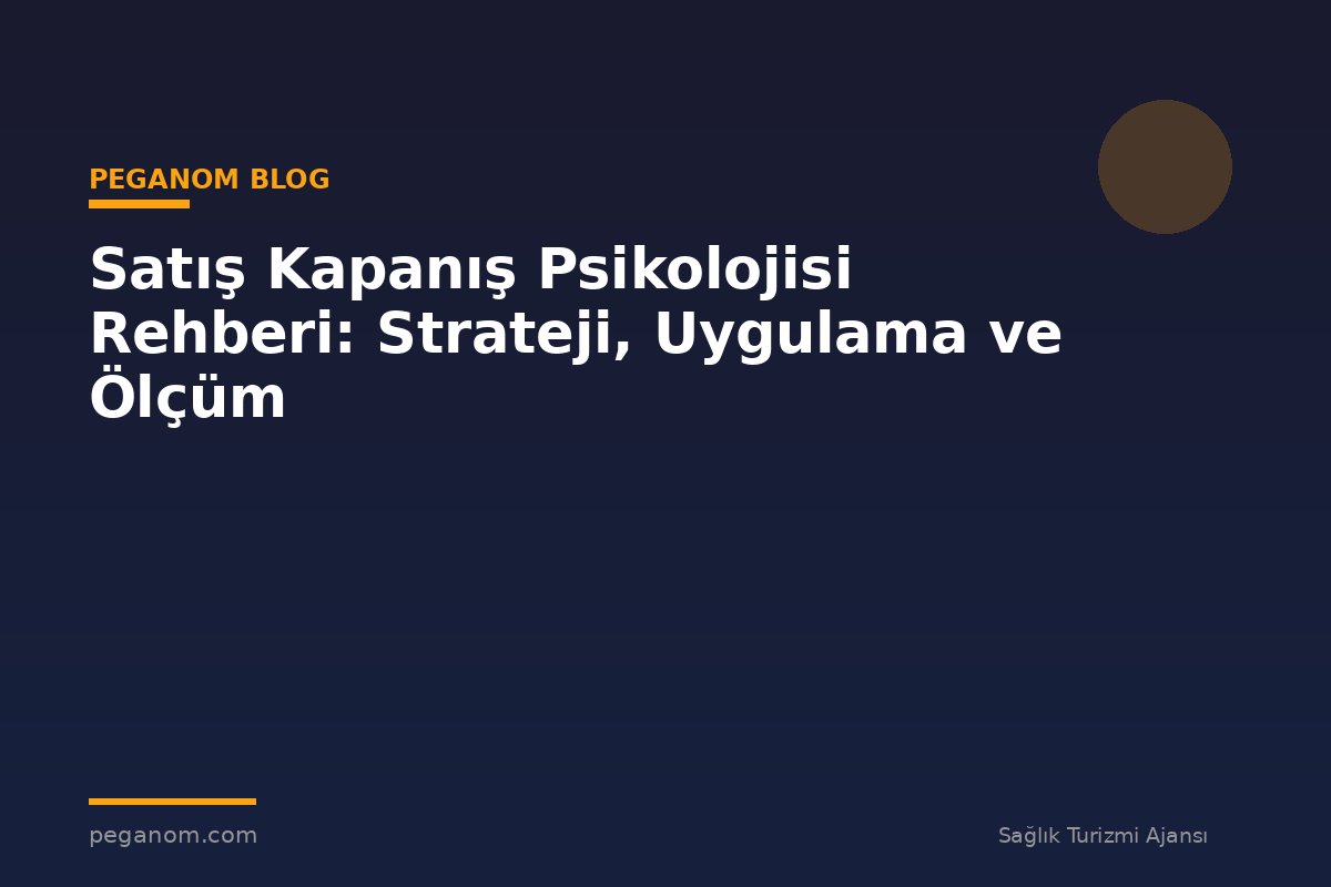 Satış Kapanış Psikolojisi Rehberi: Strateji, Uygulama ve Ölçüm