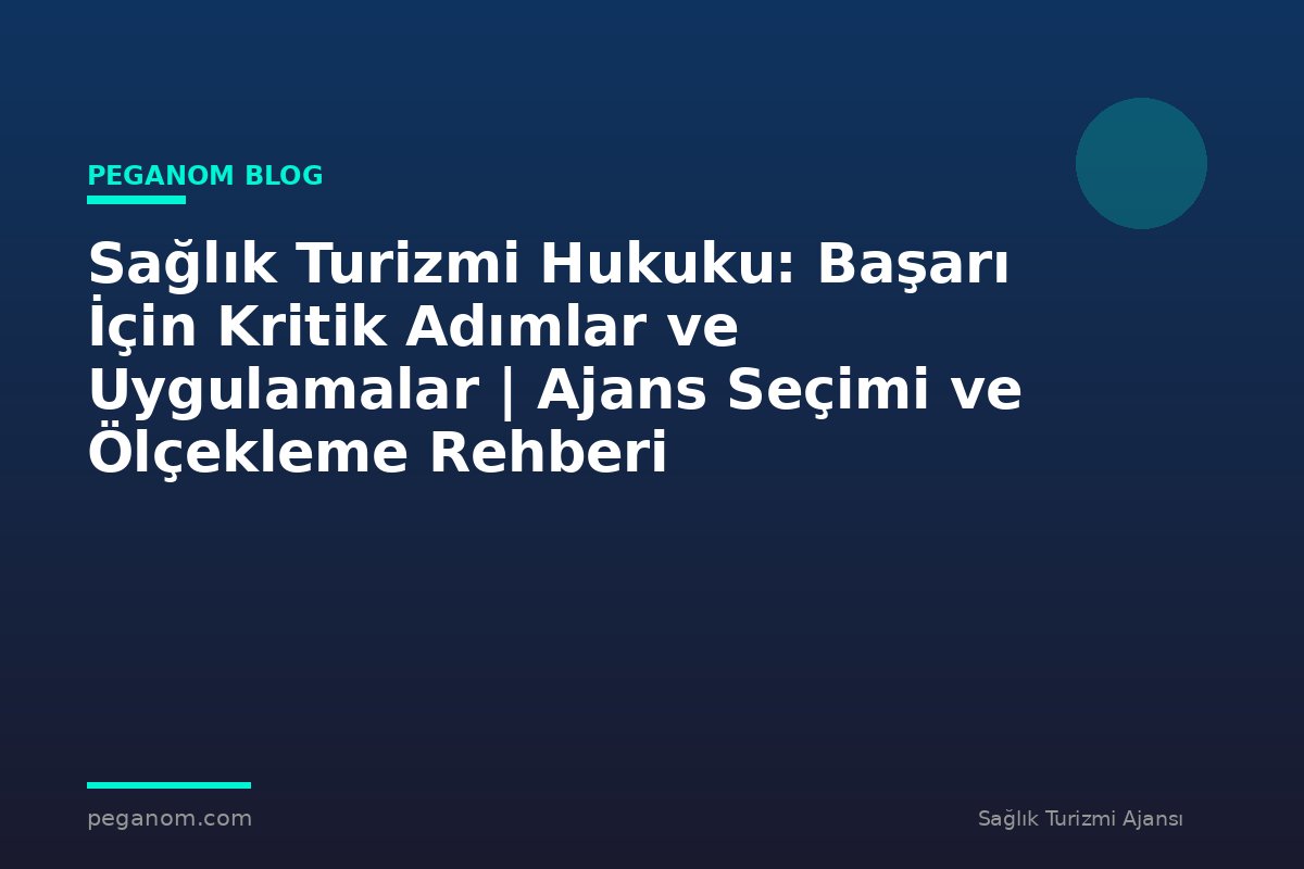 Sağlık Turizmi Hukuku: Başarı İçin Kritik Adımlar ve Uygulamalar | Ajans Seçimi ve Ölçekleme Rehberi
