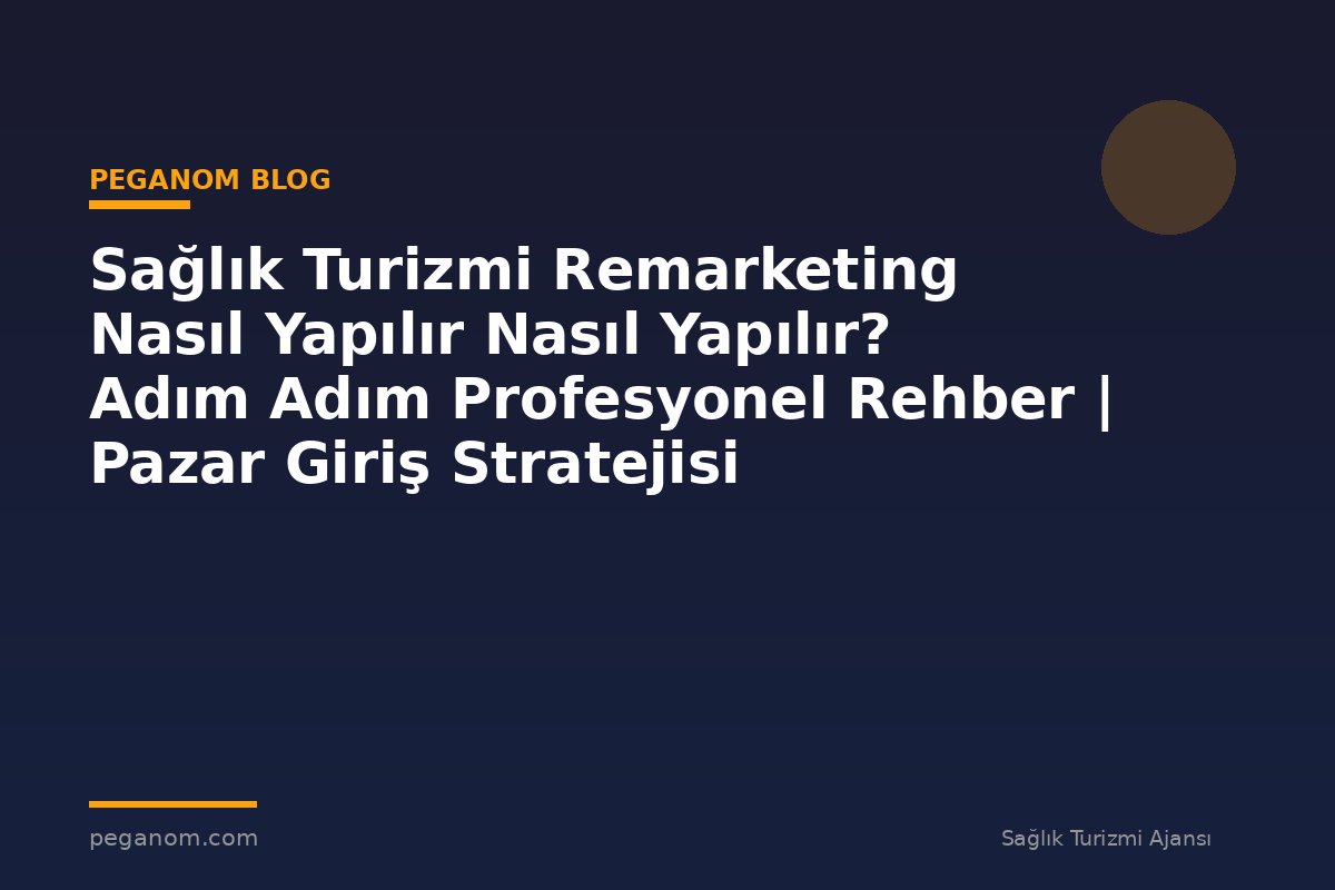 Sağlık Turizmi Remarketing Nasıl Yapılır Nasıl Yapılır? Adım Adım Profesyonel Rehber | Pazar Giriş Stratejisi