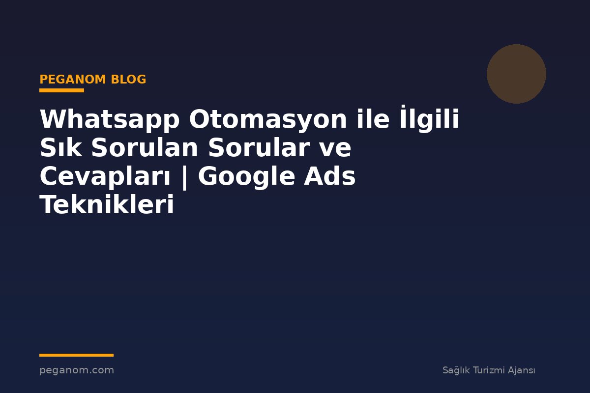 Whatsapp Otomasyon ile İlgili Sık Sorulan Sorular ve Cevapları | Google Ads Teknikleri