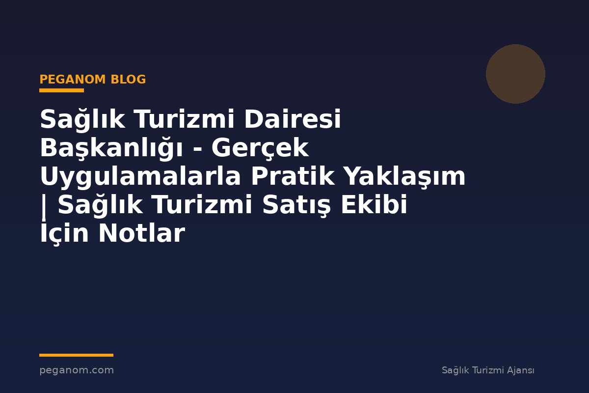 Sağlık Turizmi Dairesi Başkanlığı - Gerçek Uygulamalarla Pratik Yaklaşım | Sağlık Turizmi Satış Ekibi İçin Notlar