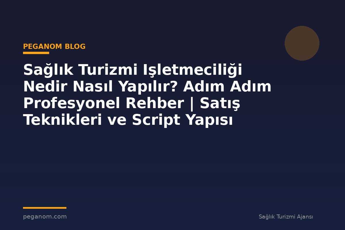 Sağlık Turizmi Işletmeciliği Nedir Nasıl Yapılır? Adım Adım Profesyonel Rehber | Satış Teknikleri ve Script Yapısı