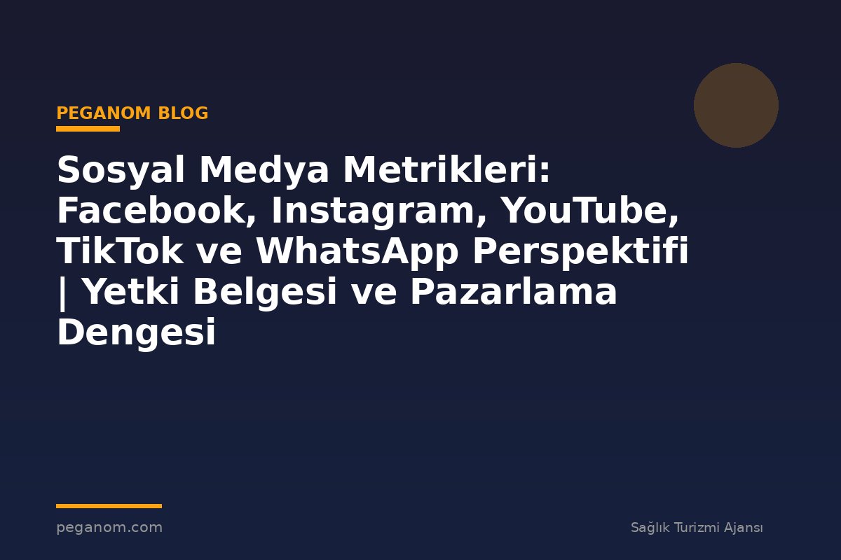 Sosyal Medya Metrikleri: Facebook, Instagram, YouTube, TikTok ve WhatsApp Perspektifi | Yetki Belgesi ve Pazarlama Dengesi