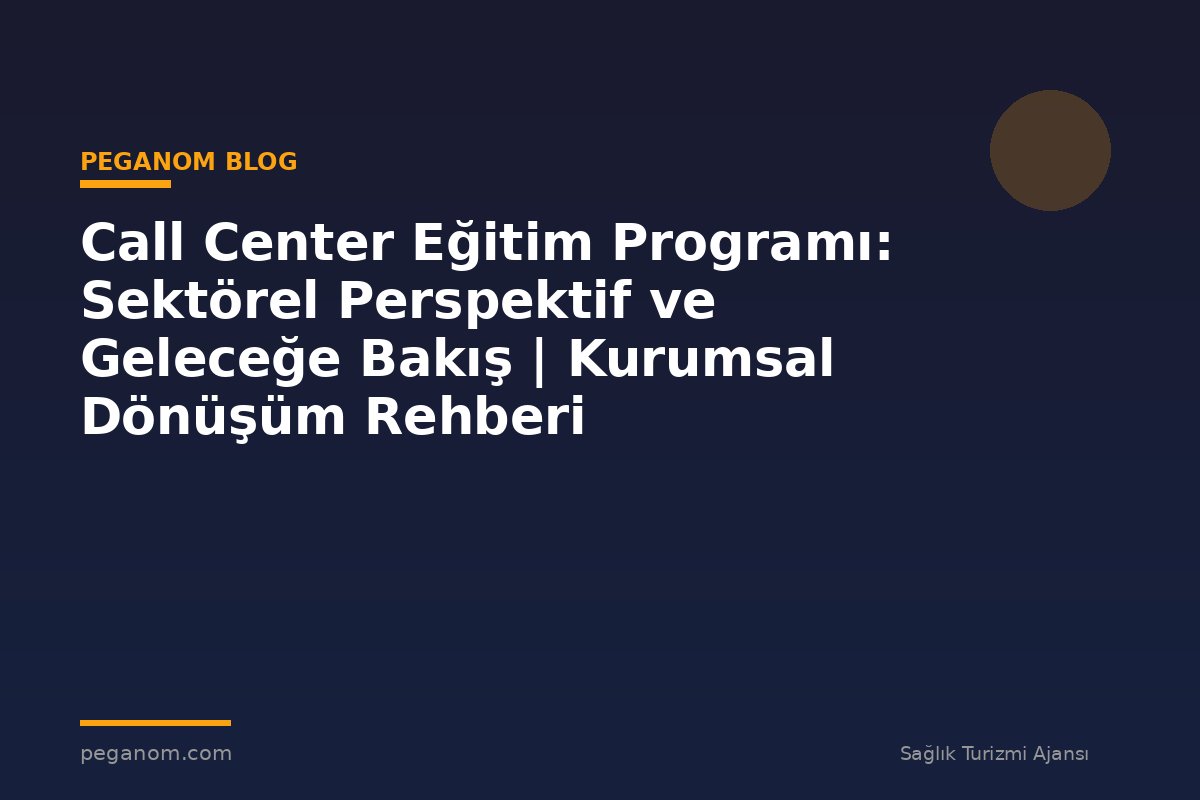 Call Center Eğitim Programı: Sektörel Perspektif ve Geleceğe Bakış | Kurumsal Dönüşüm Rehberi