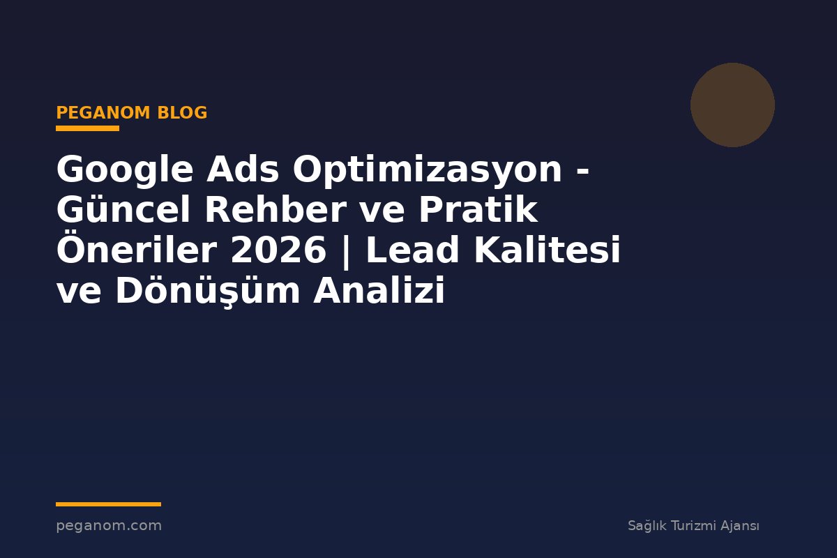 Google Ads Optimizasyon - Güncel Rehber ve Pratik Öneriler 2026 | Lead Kalitesi ve Dönüşüm Analizi