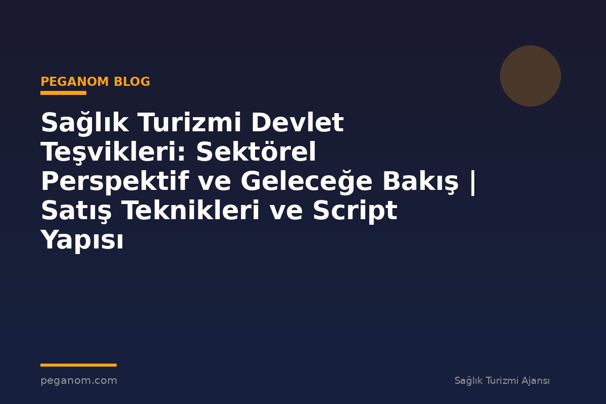 Sağlık Turizmi Devlet Teşvikleri: Sektörel Perspektif ve Geleceğe Bakış | Satış Teknikleri ve Script Yapısı