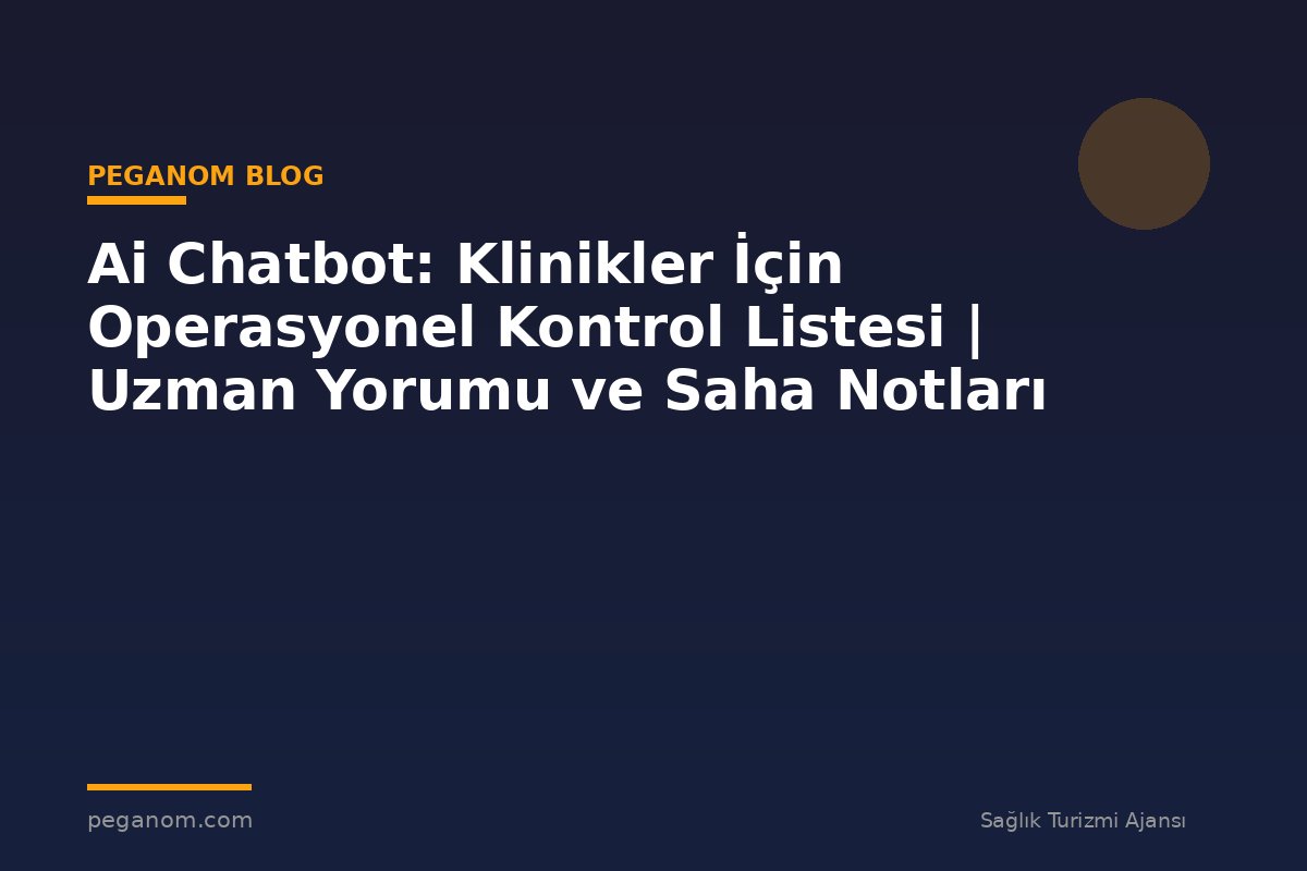 Ai Chatbot: Klinikler İçin Operasyonel Kontrol Listesi | Uzman Yorumu ve Saha Notları
