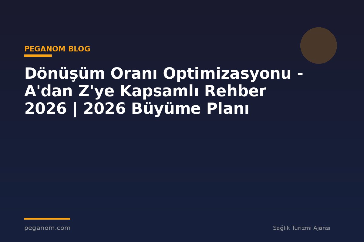 Dönüşüm Oranı Optimizasyonu - A'dan Z'ye Kapsamlı Rehber 2026 | 2026 Büyüme Planı