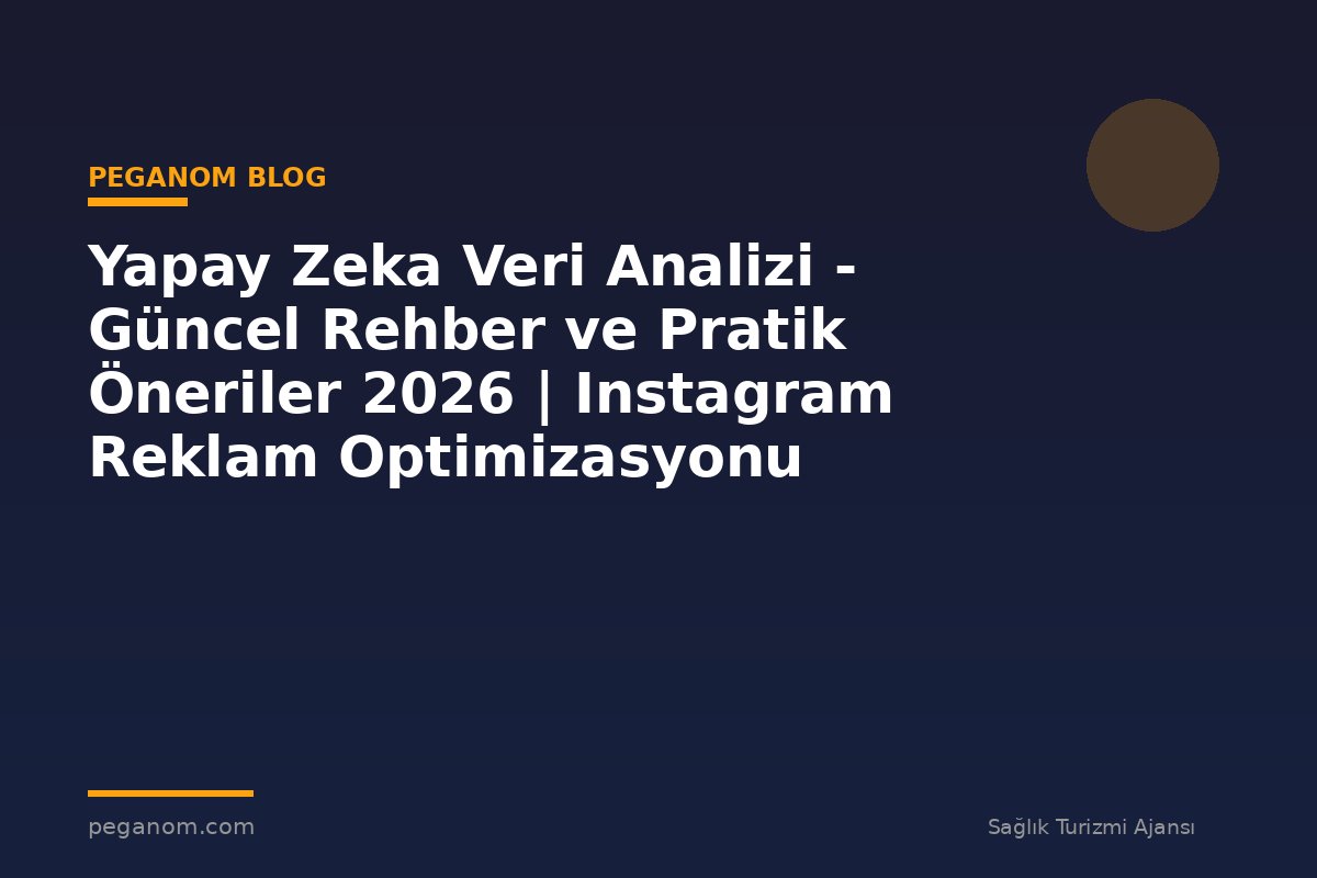 Yapay Zeka Veri Analizi - Güncel Rehber ve Pratik Öneriler 2026 | Instagram Reklam Optimizasyonu
