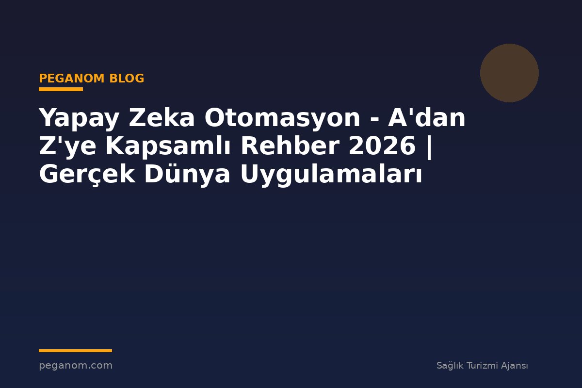 Yapay Zeka Otomasyon - A'dan Z'ye Kapsamlı Rehber 2026 | Gerçek Dünya Uygulamaları