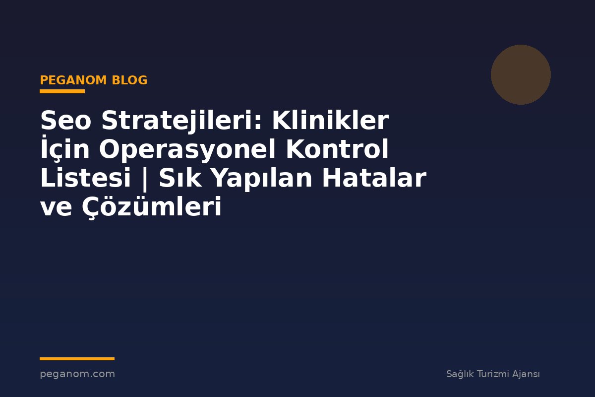 Seo Stratejileri: Klinikler İçin Operasyonel Kontrol Listesi | Sık Yapılan Hatalar ve Çözümleri