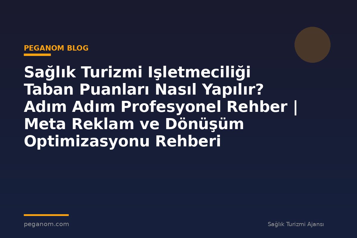 Sağlık Turizmi Işletmeciliği Taban Puanları Nasıl Yapılır? Adım Adım Profesyonel Rehber | Meta Reklam ve Dönüşüm Optimizasyonu Rehberi