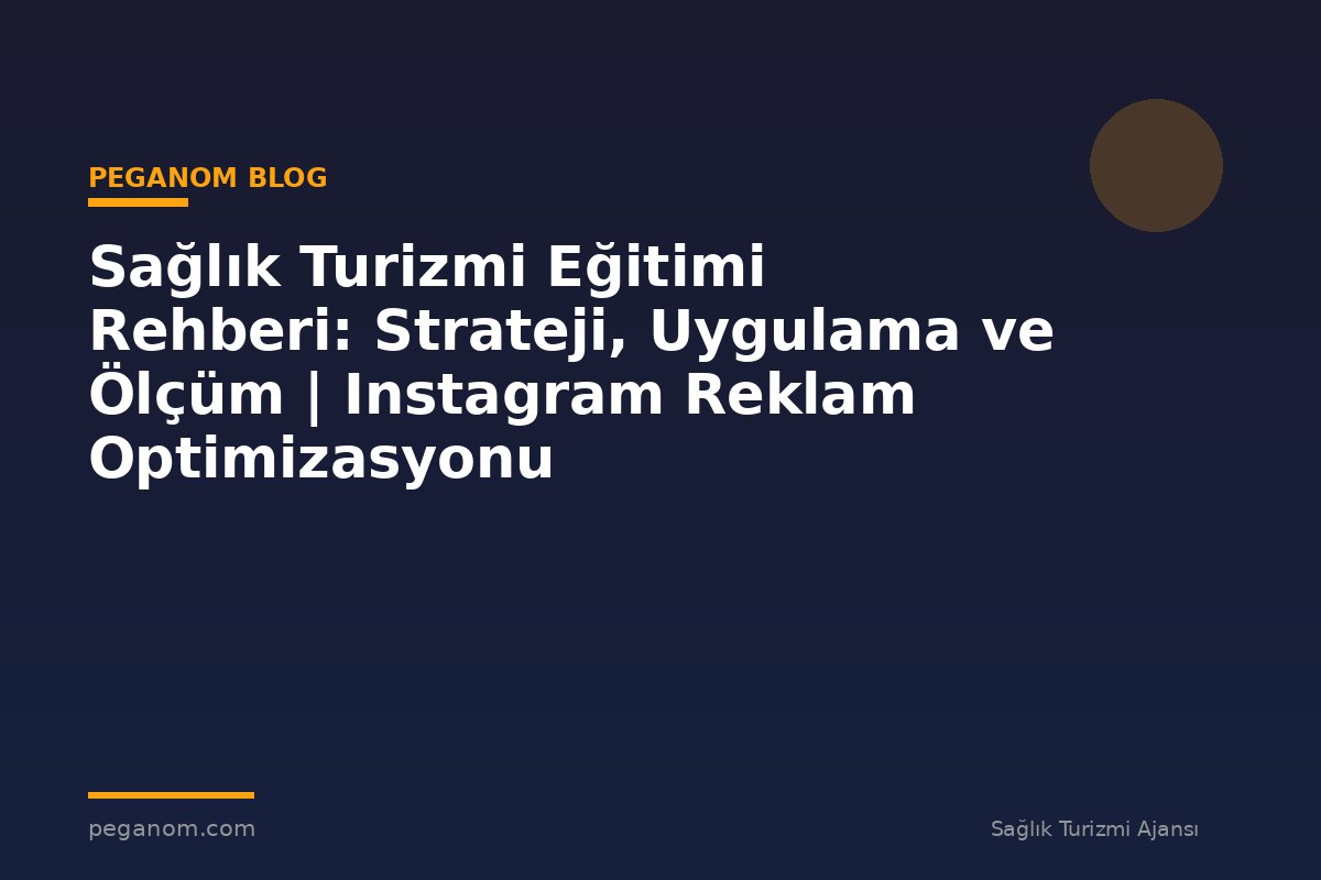 Sağlık Turizmi Eğitimi Rehberi: Strateji, Uygulama ve Ölçüm | Instagram Reklam Optimizasyonu