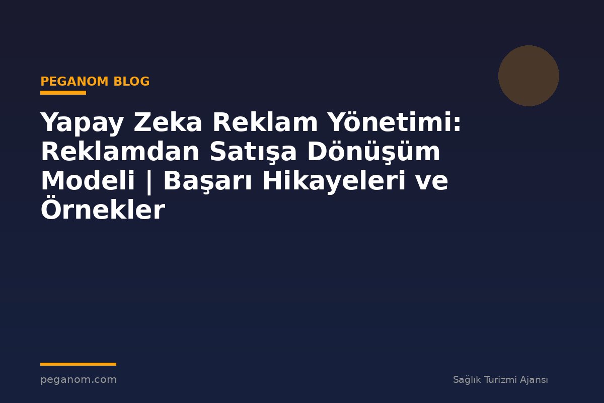 Yapay Zeka Reklam Yönetimi: Reklamdan Satışa Dönüşüm Modeli | Başarı Hikayeleri ve Örnekler