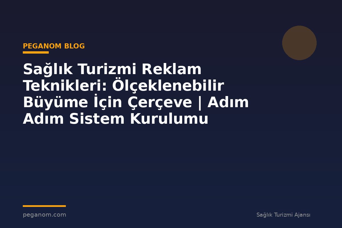 Sağlık Turizmi Reklam Teknikleri: Ölçeklenebilir Büyüme İçin Çerçeve | Adım Adım Sistem Kurulumu