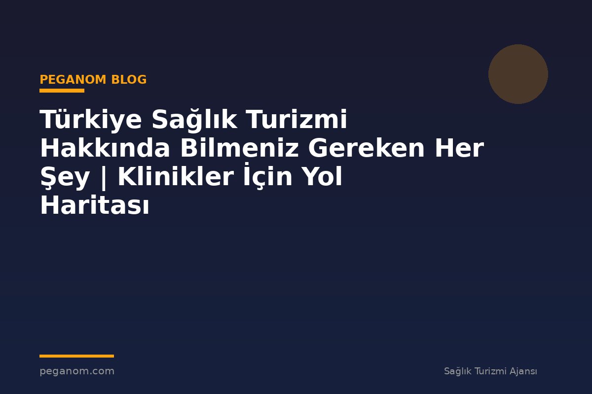 Türkiye Sağlık Turizmi Hakkında Bilmeniz Gereken Her Şey | Klinikler İçin Yol Haritası