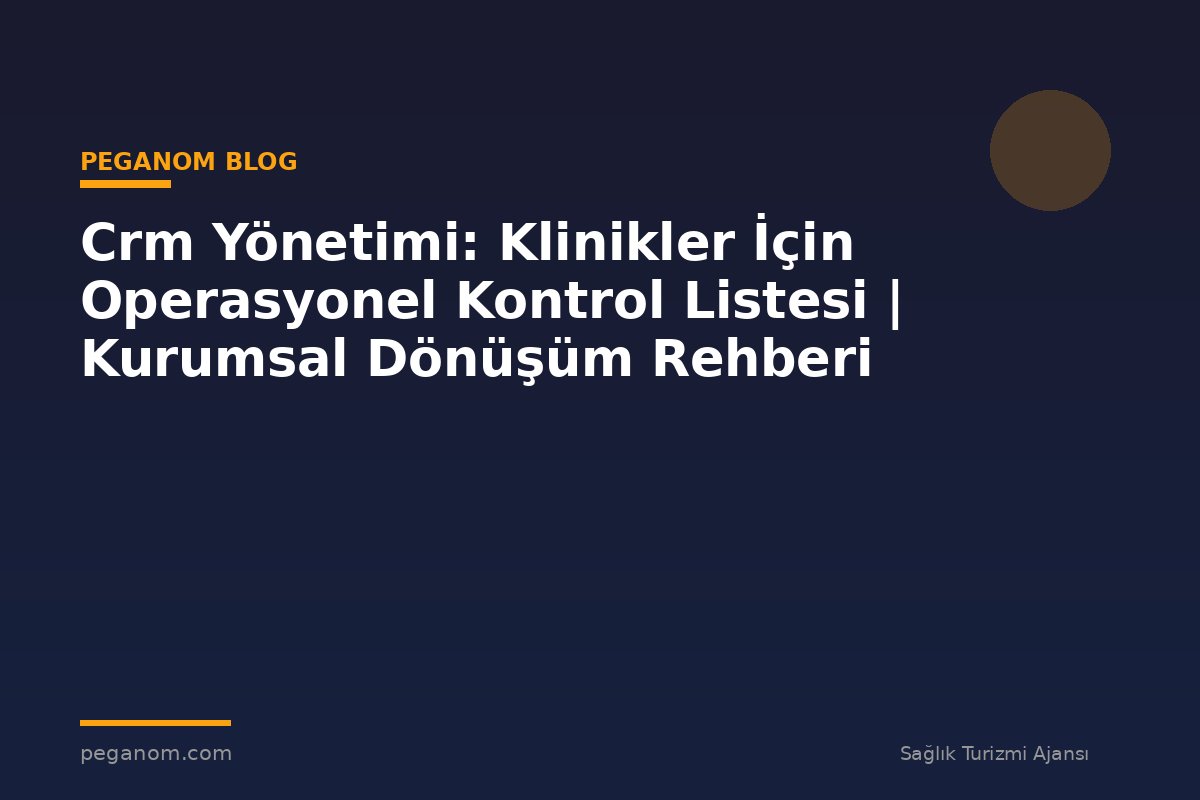 Crm Yönetimi: Klinikler İçin Operasyonel Kontrol Listesi | Kurumsal Dönüşüm Rehberi