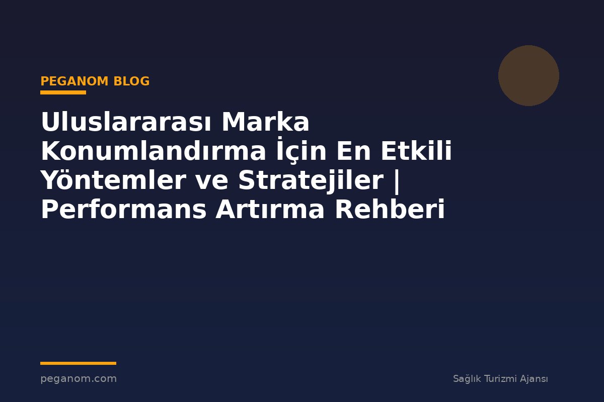 Uluslararası Marka Konumlandırma İçin En Etkili Yöntemler ve Stratejiler | Performans Artırma Rehberi