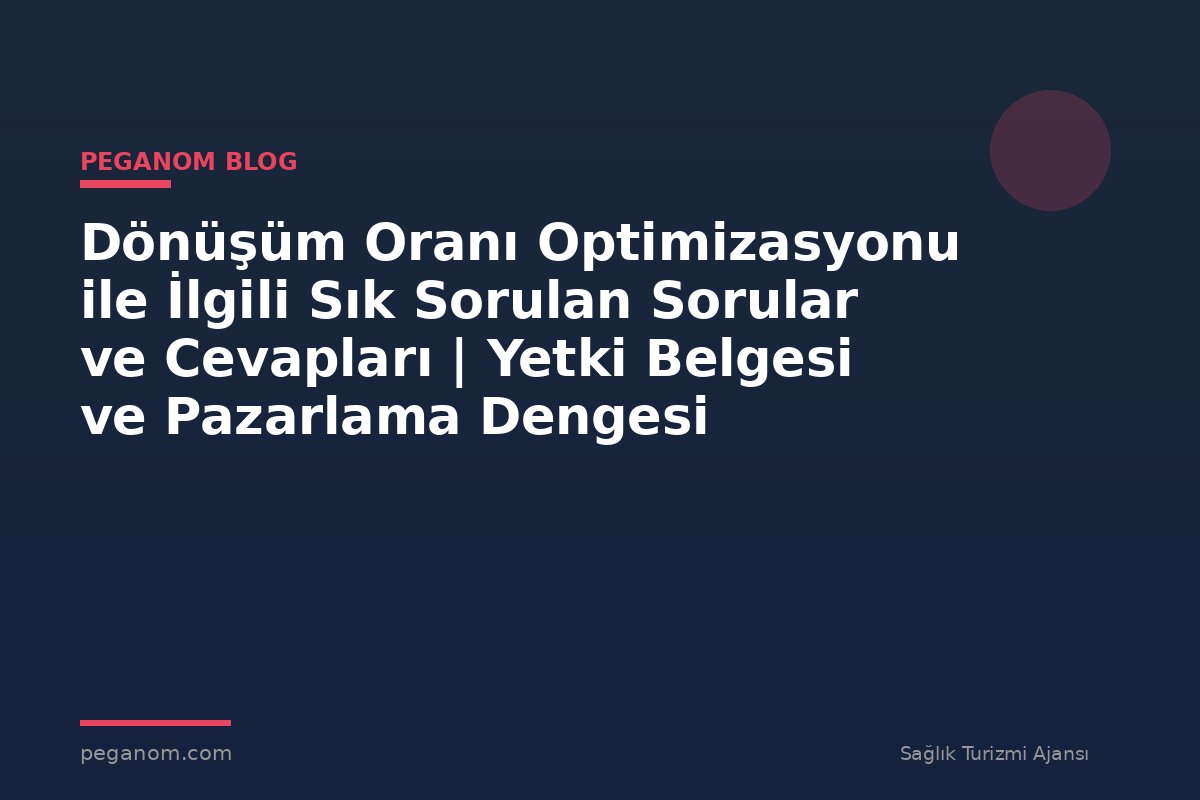Dönüşüm Oranı Optimizasyonu ile İlgili Sık Sorulan Sorular ve Cevapları | Yetki Belgesi ve Pazarlama Dengesi