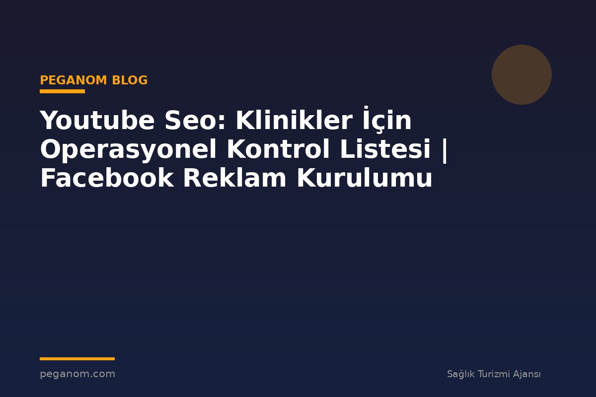 Youtube Seo: Klinikler İçin Operasyonel Kontrol Listesi | Facebook Reklam Kurulumu