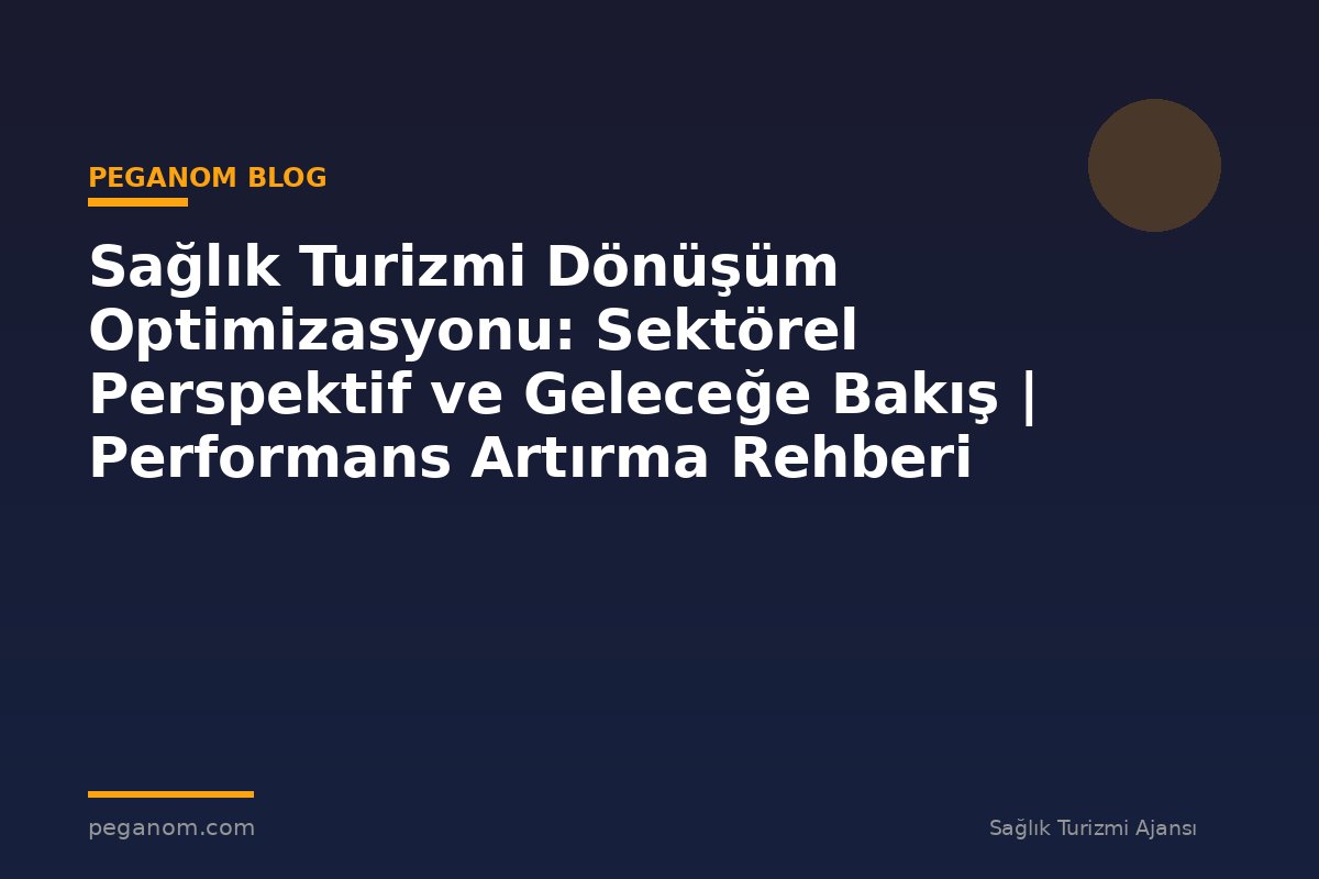 Sağlık Turizmi Dönüşüm Optimizasyonu: Sektörel Perspektif ve Geleceğe Bakış | Performans Artırma Rehberi