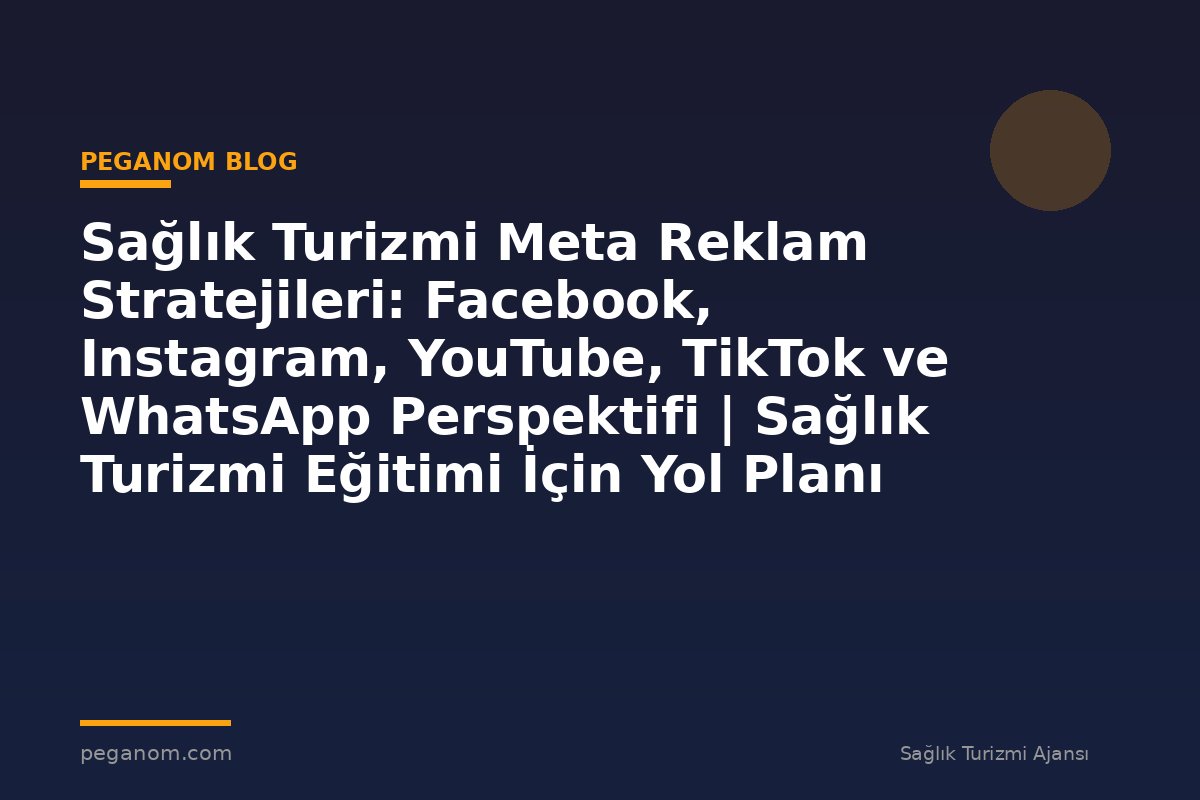 Sağlık Turizmi Meta Reklam Stratejileri: Facebook, Instagram, YouTube, TikTok ve WhatsApp Perspektifi | Sağlık Turizmi Eğitimi İçin Yol Planı
