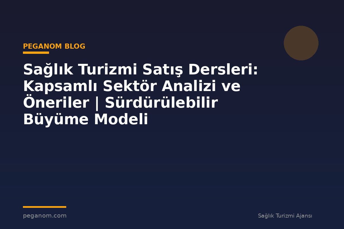 Sağlık Turizmi Satış Dersleri: Kapsamlı Sektör Analizi ve Öneriler | Sürdürülebilir Büyüme Modeli