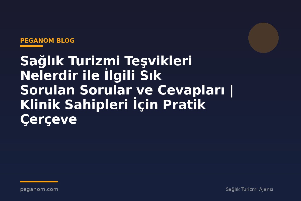 Sağlık Turizmi Teşvikleri Nelerdir ile İlgili Sık Sorulan Sorular ve Cevapları | Klinik Sahipleri İçin Pratik Çerçeve