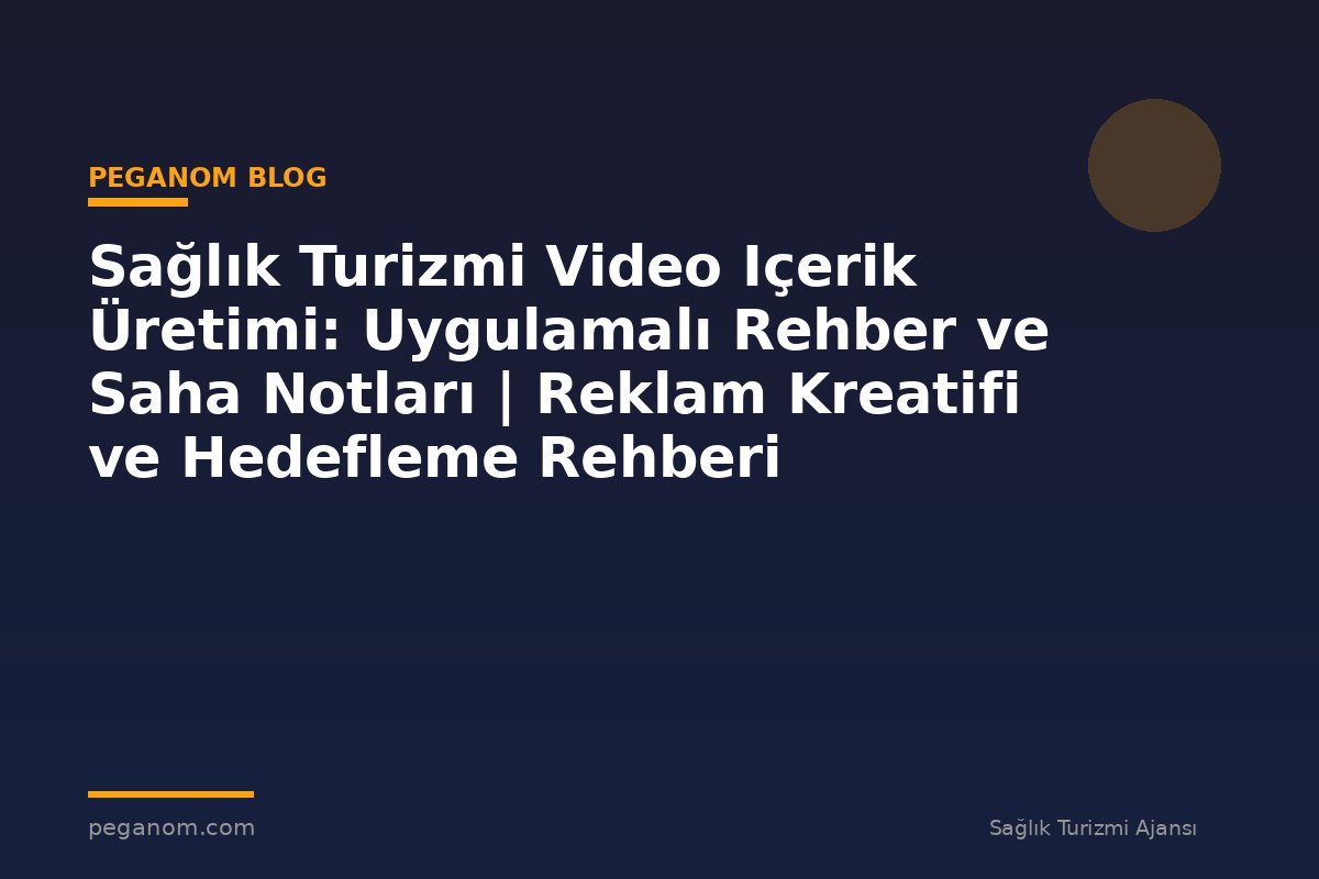 Sağlık Turizmi Video Içerik Üretimi: Uygulamalı Rehber ve Saha Notları | Reklam Kreatifi ve Hedefleme Rehberi