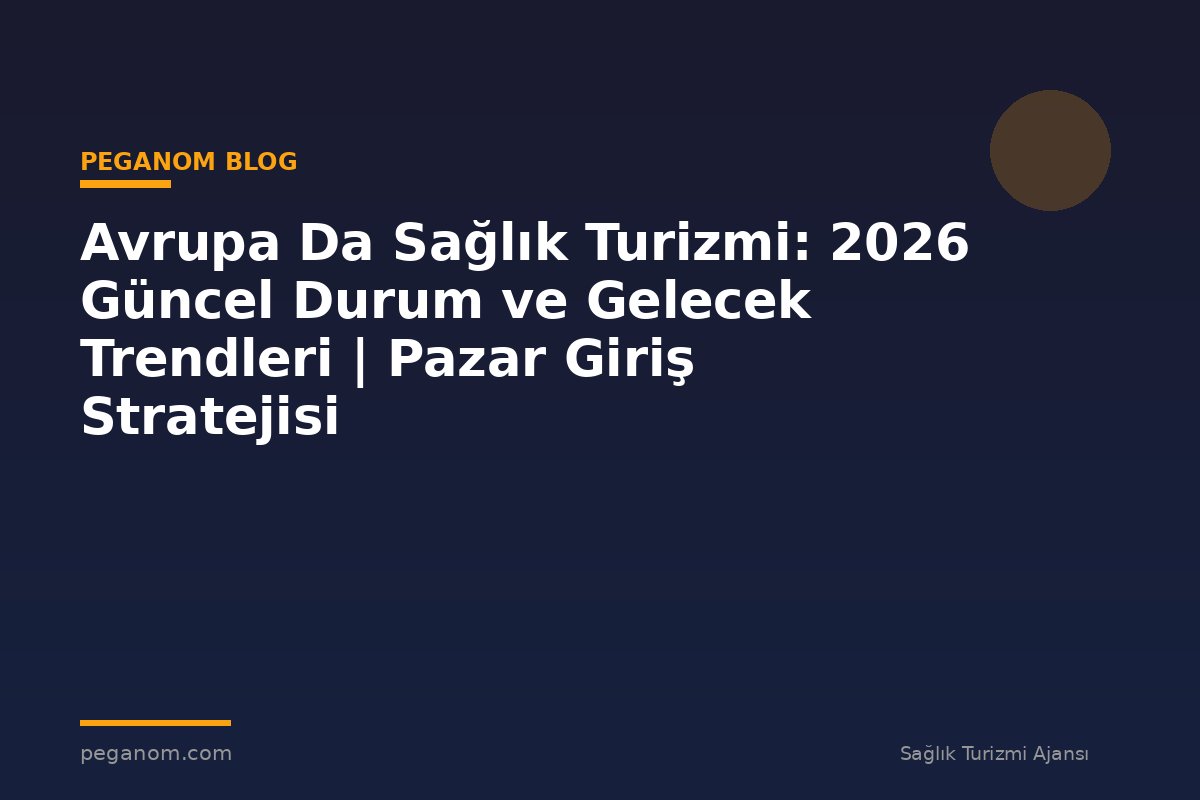 Avrupa Da Sağlık Turizmi: 2026 Güncel Durum ve Gelecek Trendleri | Pazar Giriş Stratejisi
