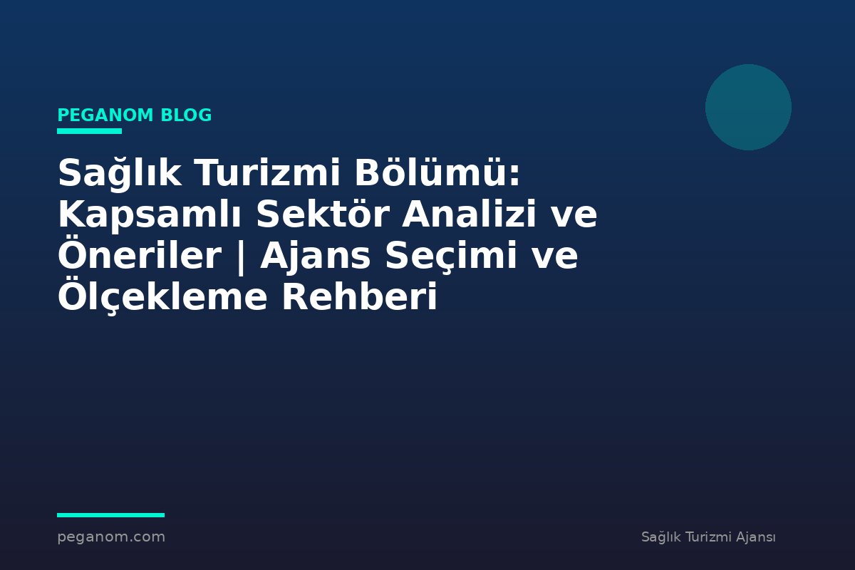 Sağlık Turizmi Bölümü: Kapsamlı Sektör Analizi ve Öneriler | Ajans Seçimi ve Ölçekleme Rehberi