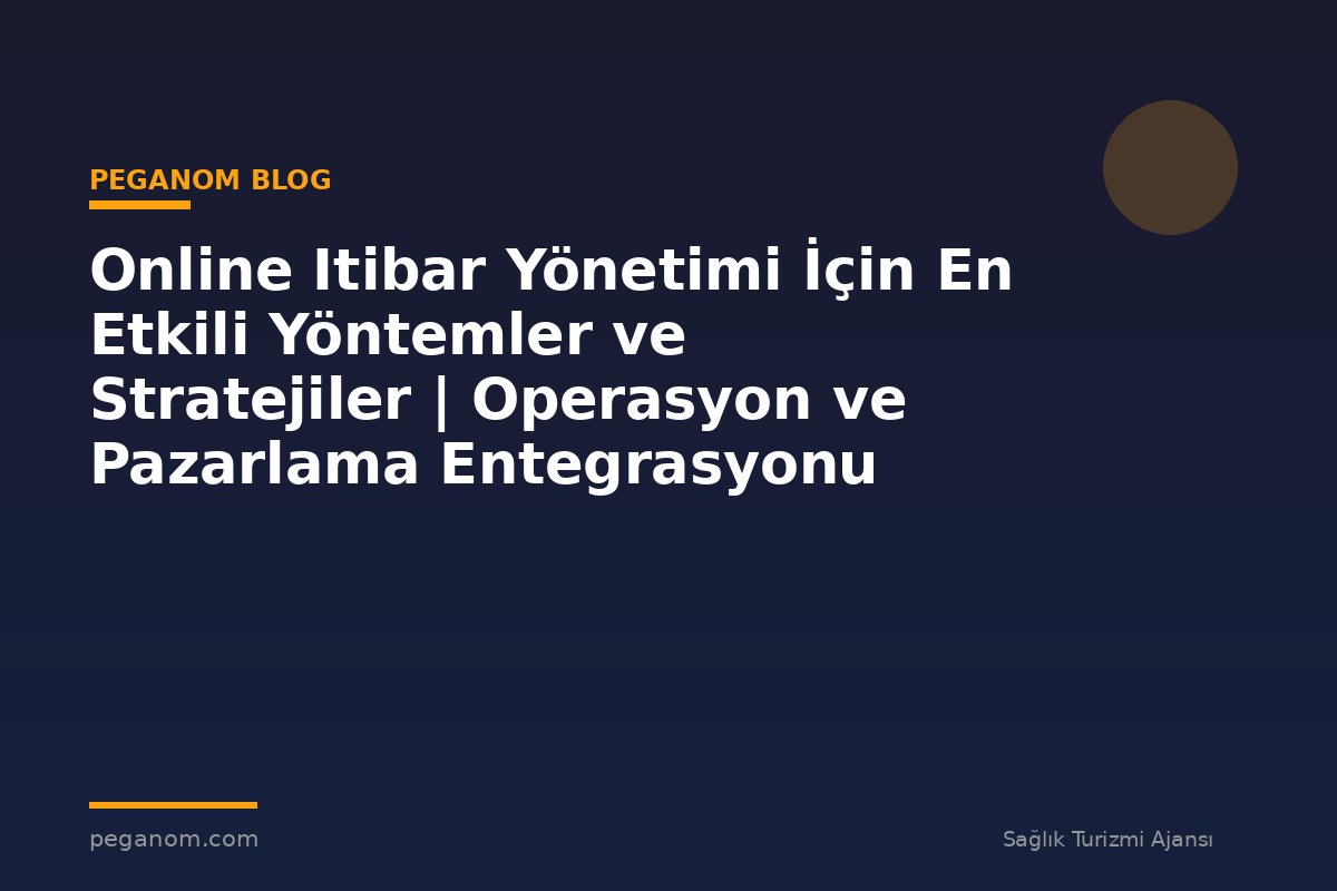 Online Itibar Yönetimi İçin En Etkili Yöntemler ve Stratejiler | Operasyon ve Pazarlama Entegrasyonu