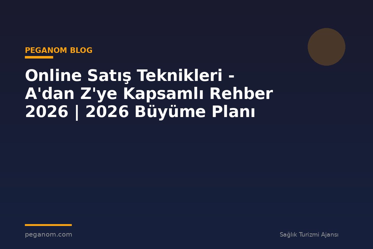 Online Satış Teknikleri - A'dan Z'ye Kapsamlı Rehber 2026 | 2026 Büyüme Planı