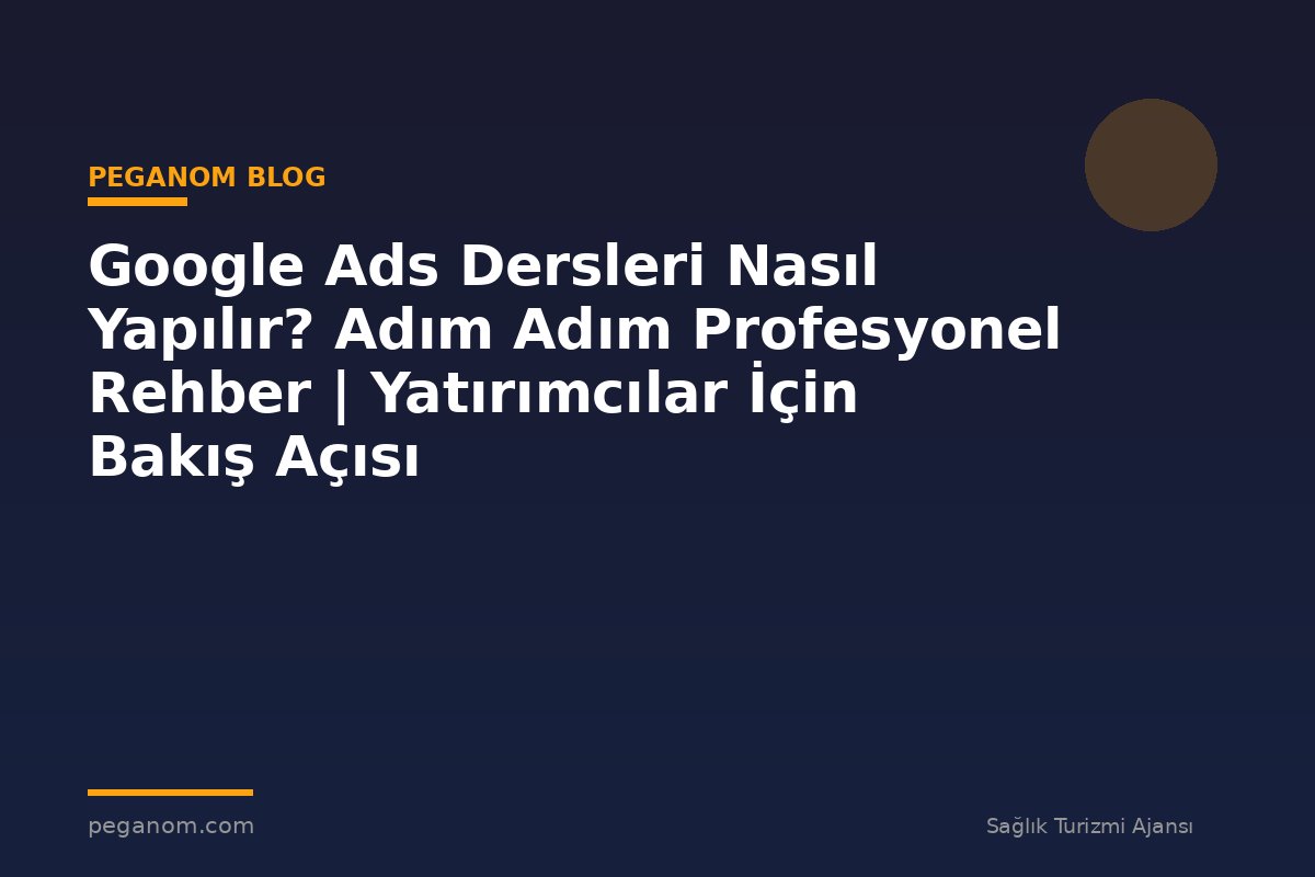 Google Ads Dersleri Nasıl Yapılır? Adım Adım Profesyonel Rehber | Yatırımcılar İçin Bakış Açısı