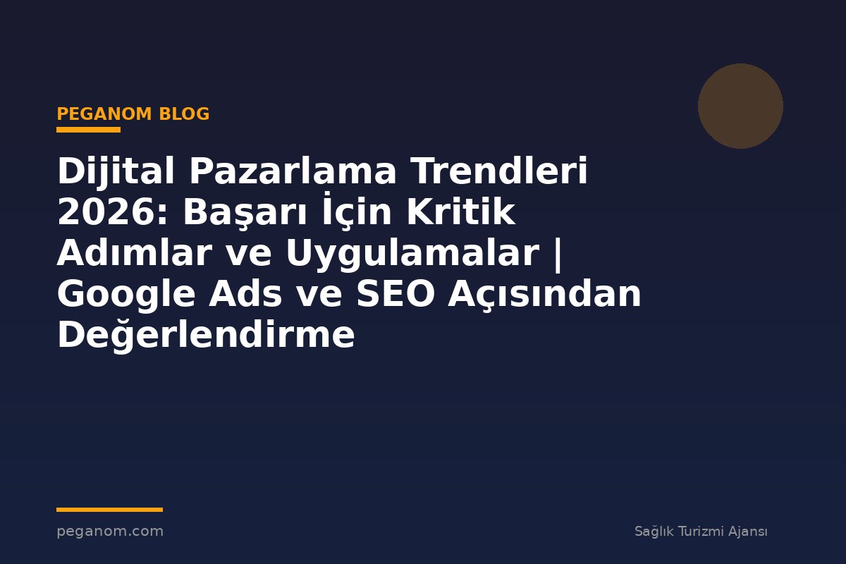 Dijital Pazarlama Trendleri 2026: Başarı İçin Kritik Adımlar ve Uygulamalar | Google Ads ve SEO Açısından Değerlendirme