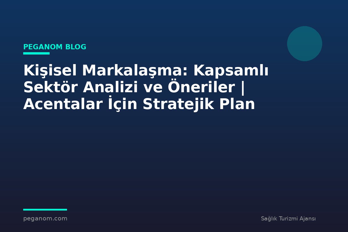 Kişisel Markalaşma: Kapsamlı Sektör Analizi ve Öneriler | Acentalar İçin Stratejik Plan