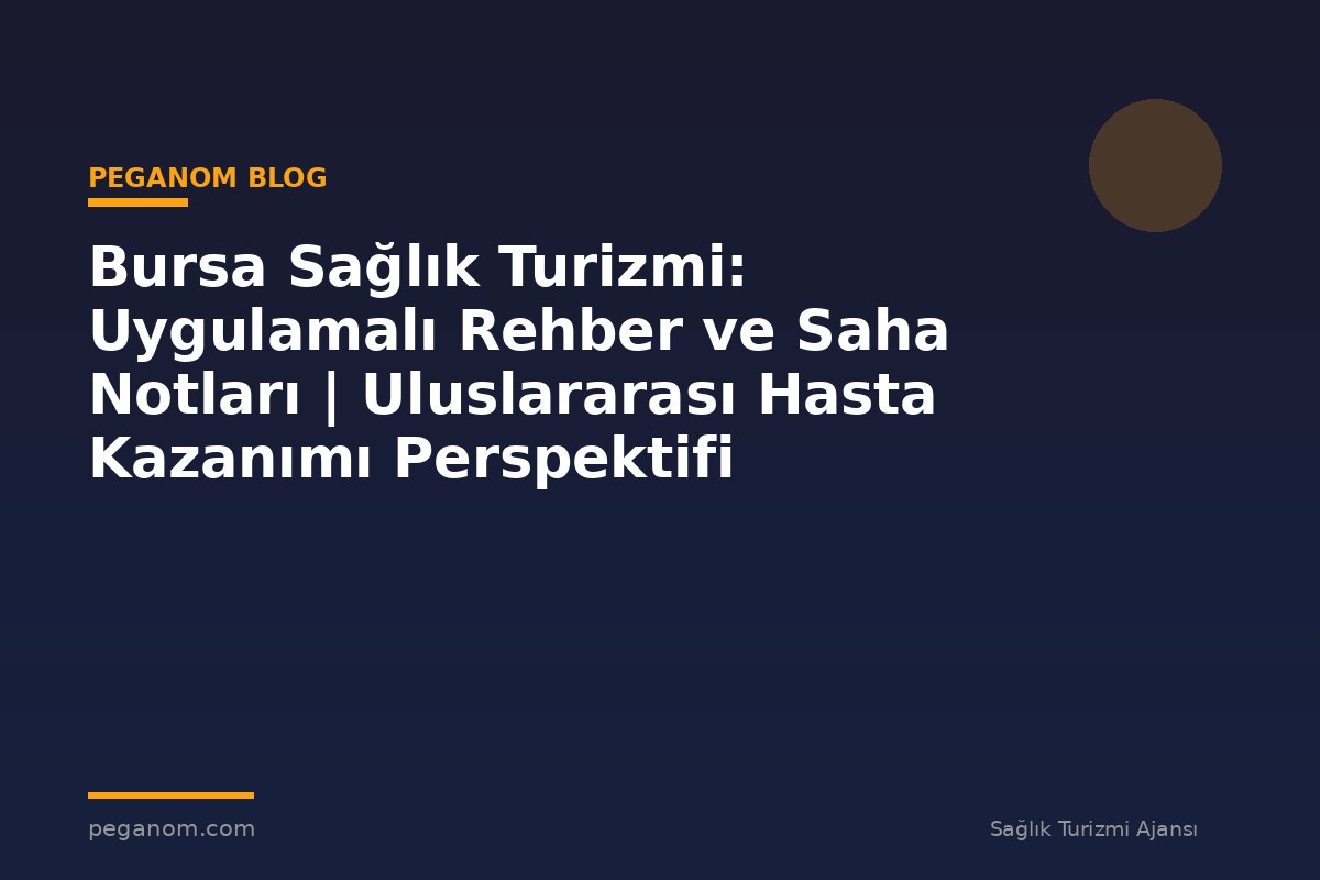 Bursa Sağlık Turizmi: Uygulamalı Rehber ve Saha Notları | Uluslararası Hasta Kazanımı Perspektifi